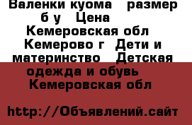 Валенки куома , размер 33 б/у › Цена ­ 1 400 - Кемеровская обл., Кемерово г. Дети и материнство » Детская одежда и обувь   . Кемеровская обл.